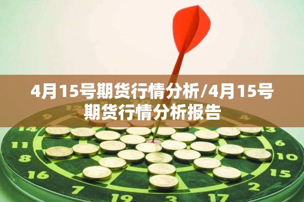 4月15号期货行情分析/4月15号期货行情分析报告 4月15号期货行情分析/4月15号期货行情分析报告