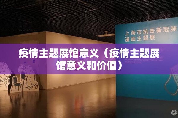 疫情主题展馆意义(疫情主题展馆意义和价值) 疫情主题展馆意义(疫情主题展馆意义和价值)
