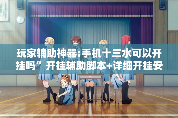 玩家辅助神器:手机十三水可以开挂吗”开挂辅助脚本+详细开挂安装教程