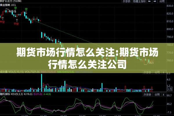 期货市场行情怎么关注:期货市场行情怎么关注公司 期货市场行情怎么关注:期货市场行情怎么关注公司