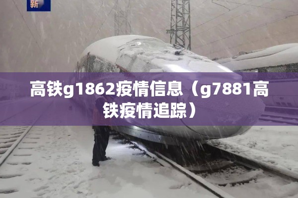 高铁g1862疫情信息(g7881高铁疫情追踪) 高铁g1862疫情信息(g7881高铁疫情追踪)