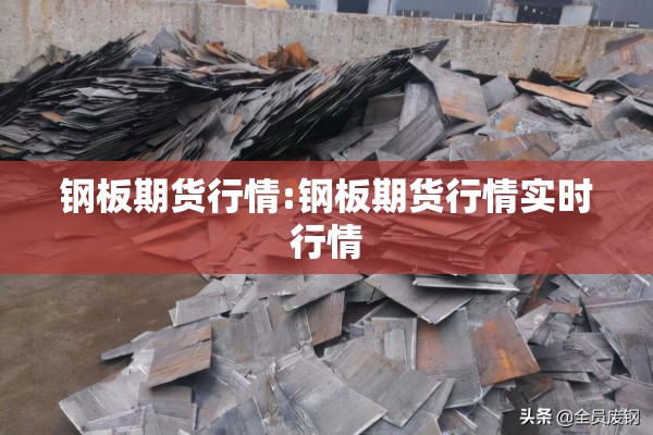 钢板期货行情:钢板期货行情实时行情 钢板期货行情:钢板期货行情实时行情