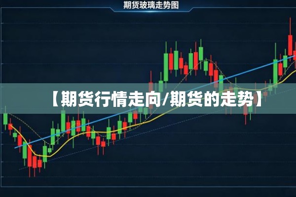 【期货行情走向/期货的走势】 【期货行情走向/期货的走势】