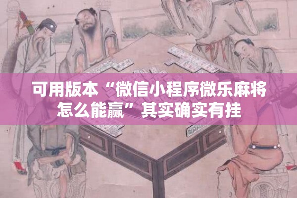 可用版本“微信小程序微乐麻将怎么能赢”其实确实有挂
