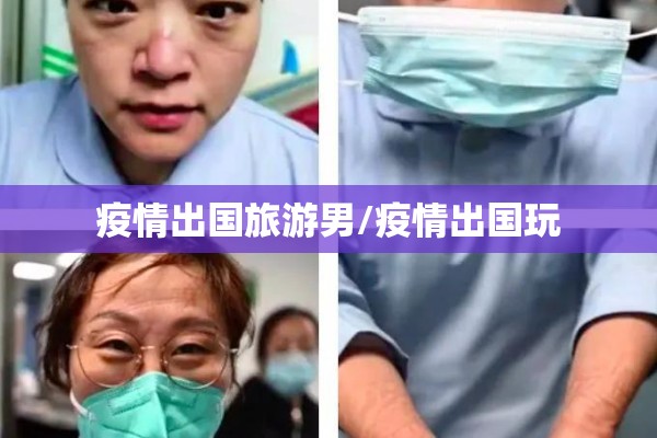 疫情出国旅游男/疫情出国玩 疫情出国旅游男/疫情出国玩