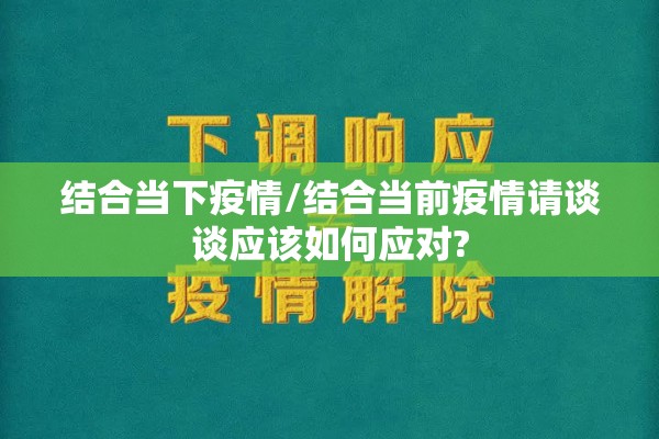 结合当下疫情/结合当前疫情请谈谈应该如何应对? 结合当下疫情/结合当前疫情请谈谈应该如何应对?