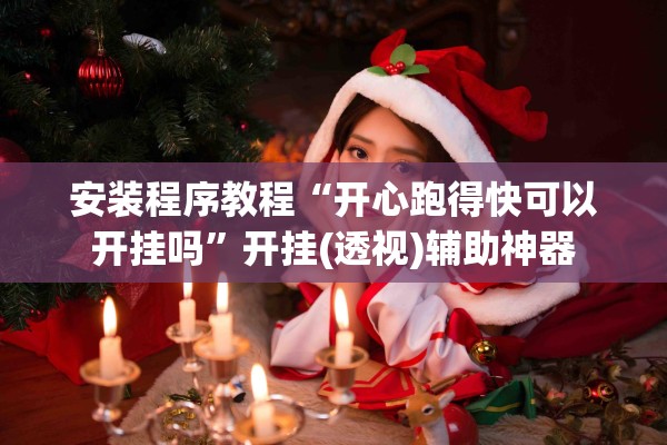 安装程序教程“开心跑得快可以开挂吗”开挂(透视)辅助神器