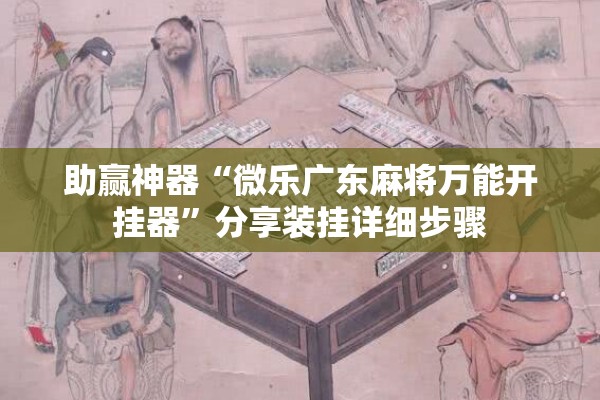 助赢神器“微乐广东麻将万能开挂器	”分享装挂详细步骤
