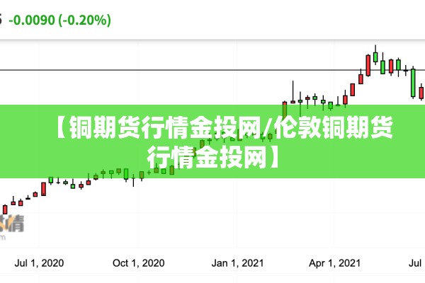 【铜期货行情金投网/伦敦铜期货行情金投网】