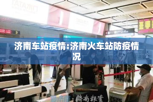 济南车站疫情:济南火车站防疫情况 济南车站疫情:济南火车站防疫情况