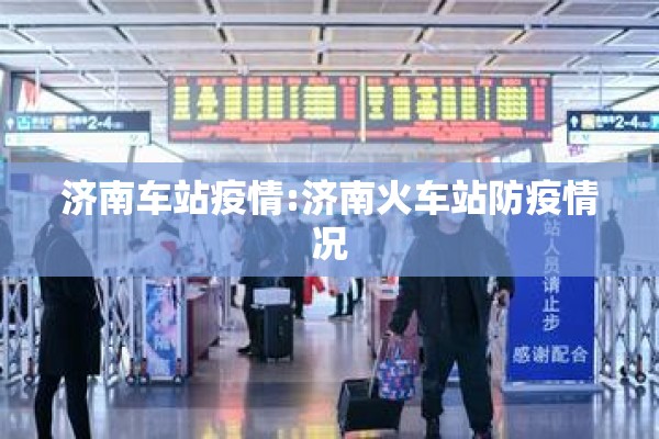 济南车站疫情:济南火车站防疫情况 济南车站疫情:济南火车站防疫情况