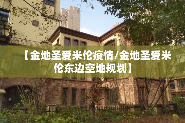 【金地圣爱米伦疫情/金地圣爱米伦东边空地规划】