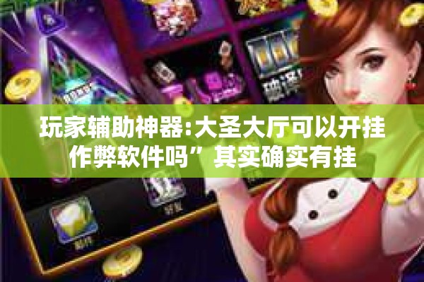玩家辅助神器:大圣大厅可以开挂作弊软件吗”其实确实有挂