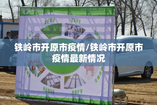 铁岭市开原市疫情/铁岭市开原市疫情最新情况 铁岭市开原市疫情/铁岭市开原市疫情最新情况