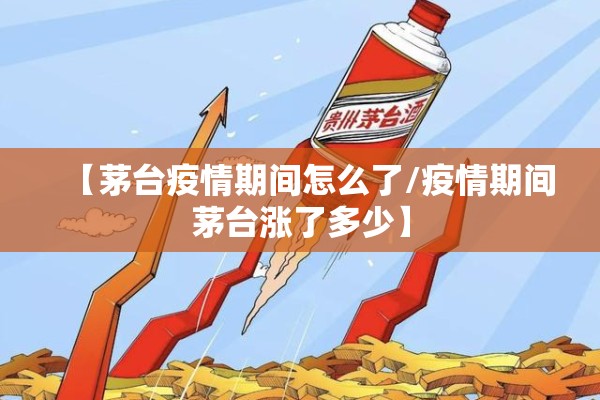 【茅台疫情期间怎么了/疫情期间茅台涨了多少】