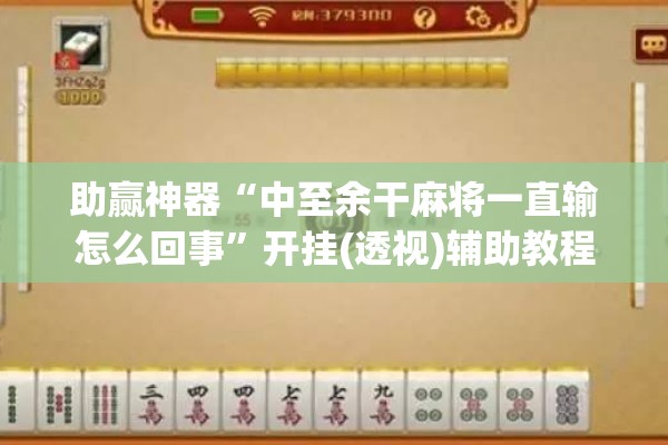 助赢神器“中至余干麻将一直输怎么回事	”开挂(透视)辅助教程