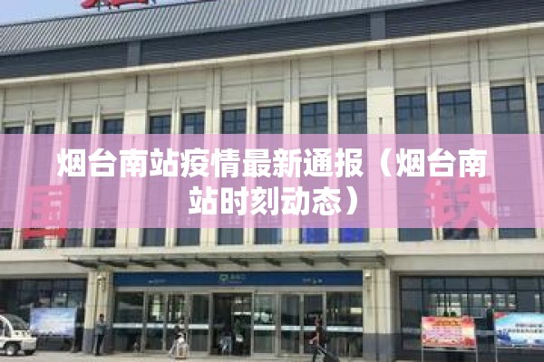 烟台南站疫情最新通报（烟台南站时刻动态）