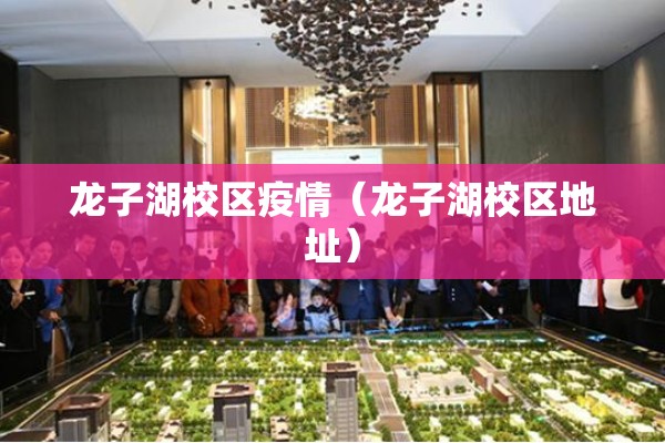 龙子湖校区疫情（龙子湖校区地址）