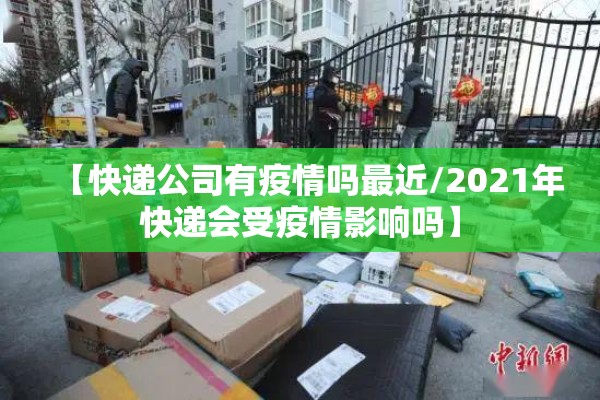 【快递公司有疫情吗最近/2021年快递会受疫情影响吗】 【快递公司有疫情吗最近/2021年快递会受疫情影响吗】