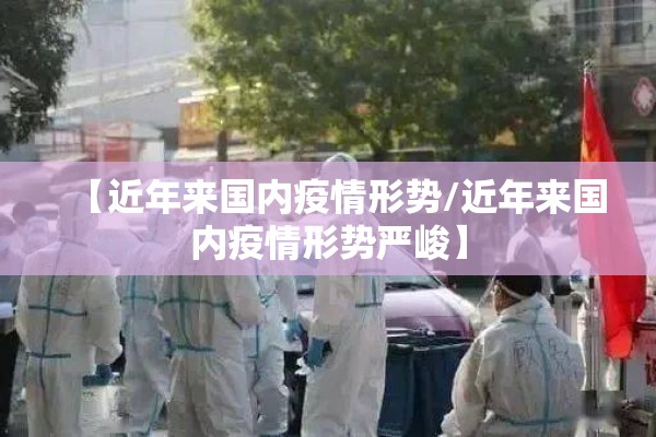 【近年来国内疫情形势/近年来国内疫情形势严峻】 【近年来国内疫情形势/近年来国内疫情形势严峻】
