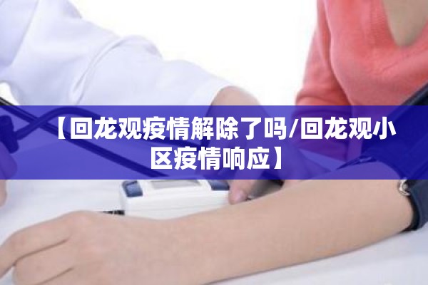 【回龙观疫情解除了吗/回龙观小区疫情响应】