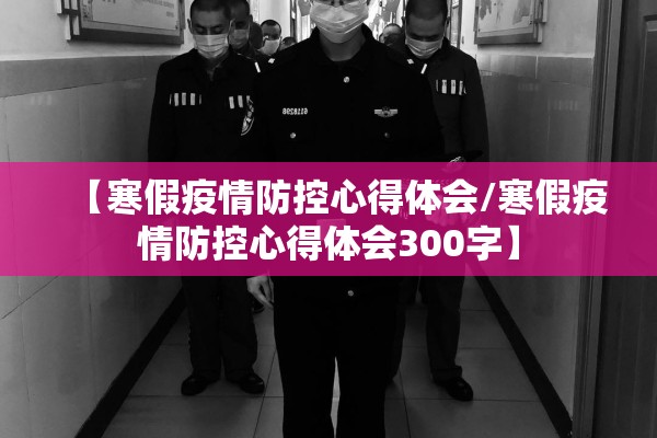 【寒假疫情防控心得体会/寒假疫情防控心得体会300字】