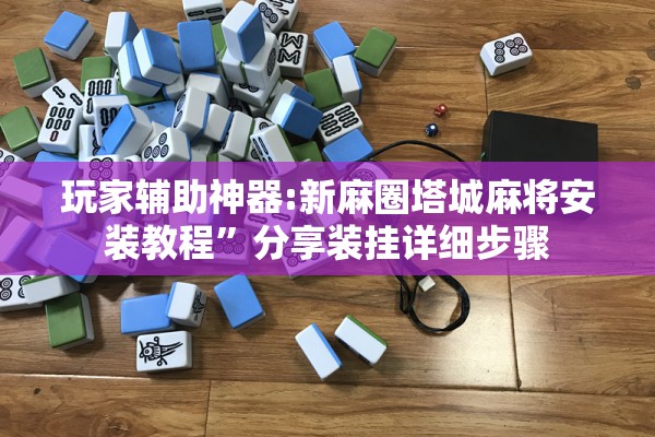 玩家辅助神器:新麻圈塔城麻将安装教程”分享装挂详细步骤