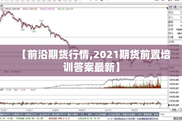 【前沿期货行情,2021期货前置培训答案最新】 【前沿期货行情,2021期货前置培训答案最新】