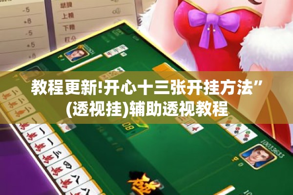 教程更新!开心十三张开挂方法	”(透视挂)辅助透视教程