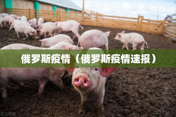 俄罗斯疫情(俄罗斯疫情速报) 俄罗斯疫情(俄罗斯疫情速报)