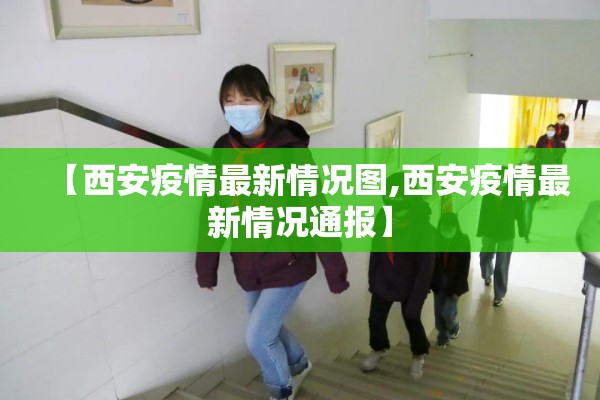 【西安疫情最新情况图,西安疫情最新情况通报】 【西安疫情最新情况图,西安疫情最新情况通报】