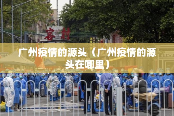 广州疫情的源头（广州疫情的源头在哪里）