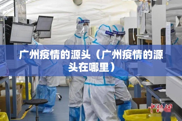 广州疫情的源头（广州疫情的源头在哪里）