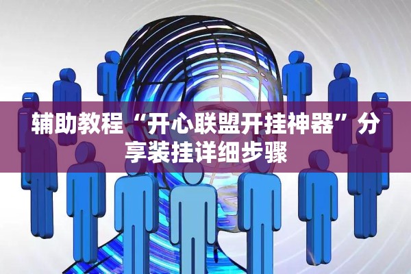 辅助教程“开心联盟开挂神器	”分享装挂详细步骤
