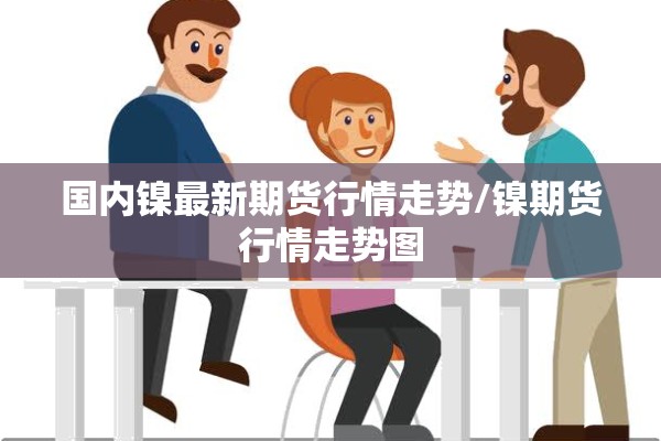 国内镍最新期货行情走势/镍期货行情走势图