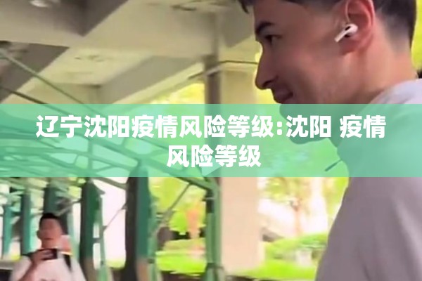 辽宁沈阳疫情风险等级:沈阳 疫情 风险等级