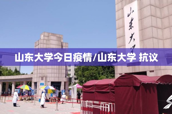 山东大学今日疫情/山东大学 抗议