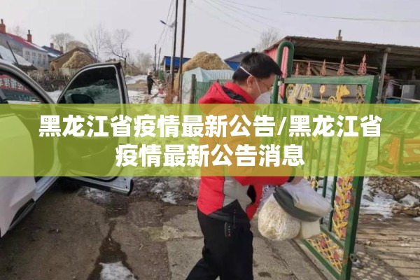 黑龙江省疫情最新公告/黑龙江省疫情最新公告消息