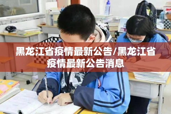 黑龙江省疫情最新公告/黑龙江省疫情最新公告消息