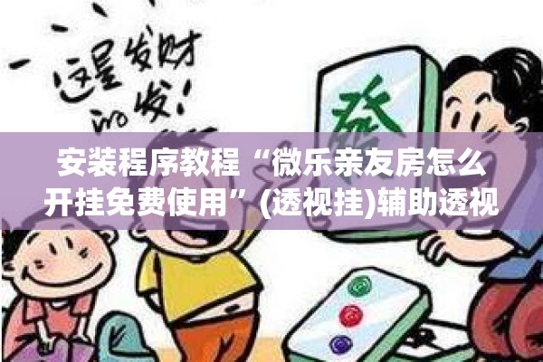 安装程序教程“微乐亲友房怎么开挂免费使用”(透视挂)辅助透视教程