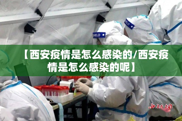 【西安疫情是怎么感染的/西安疫情是怎么感染的呢】 【西安疫情是怎么感染的/西安疫情是怎么感染的呢】