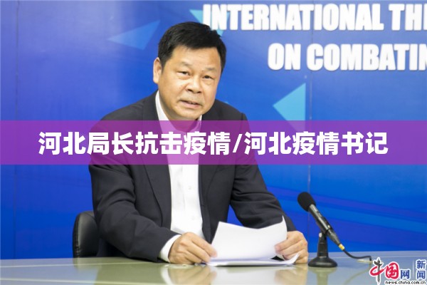 河北局长抗击疫情/河北疫情书记 河北局长抗击疫情/河北疫情书记