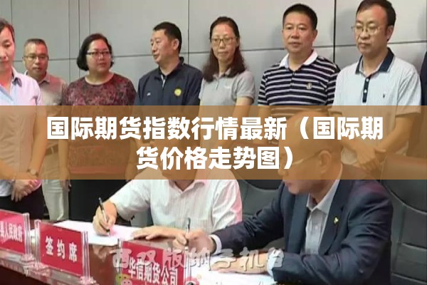 国际期货指数行情最新（国际期货价格走势图）
