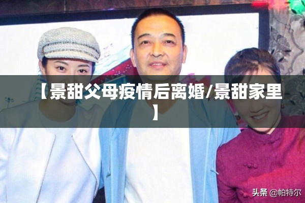 【景甜父母疫情后离婚/景甜家里】