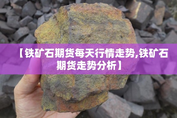 【铁矿石期货每天行情走势,铁矿石期货走势分析】