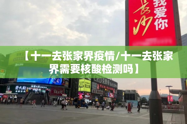 【十一去张家界疫情/十一去张家界需要核酸检测吗】
