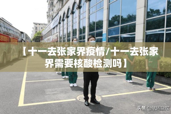 【十一去张家界疫情/十一去张家界需要核酸检测吗】