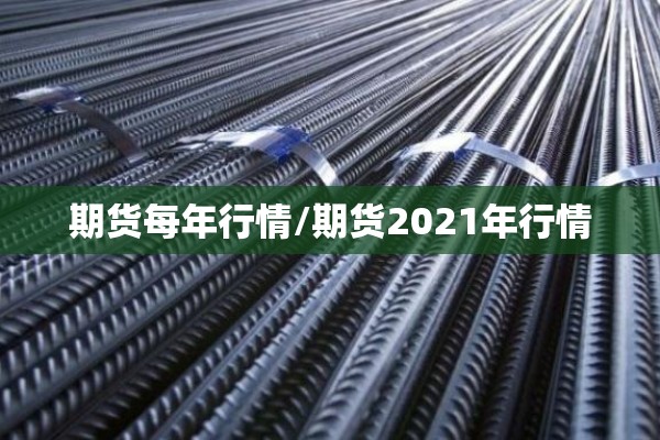 期货每年行情/期货2021年行情 期货每年行情/期货2021年行情