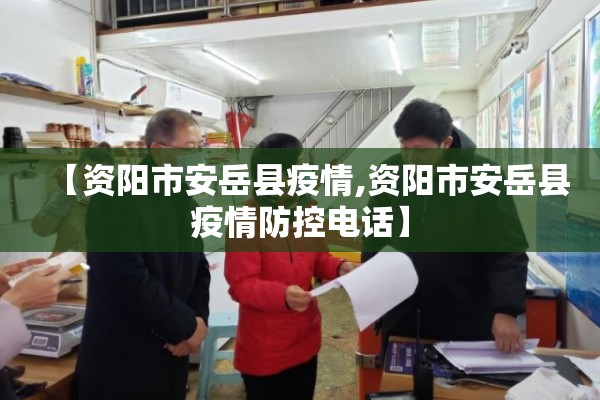 【资阳市安岳县疫情,资阳市安岳县疫情防控电话】 【资阳市安岳县疫情,资阳市安岳县疫情防控电话】