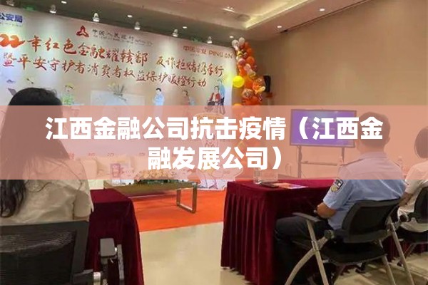 江西金融公司抗击疫情（江西金融发展公司）